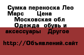 Сумка-переноска Лео Марс 2  › Цена ­ 1 000 - Московская обл. Одежда, обувь и аксессуары » Другое   